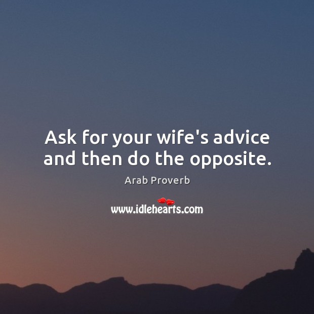 Ask for your wife’s advice and then do the opposite. Arab Proverbs Image