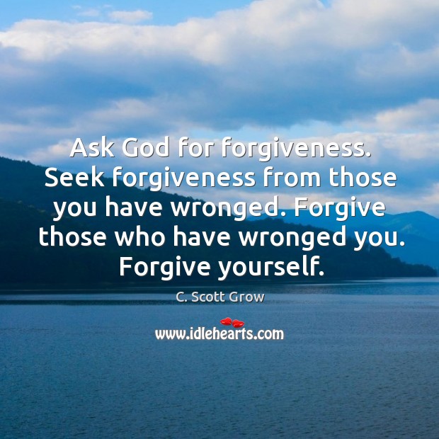 Ask God for forgiveness. Seek forgiveness from those you have wronged. Forgive Forgive Yourself Quotes Image