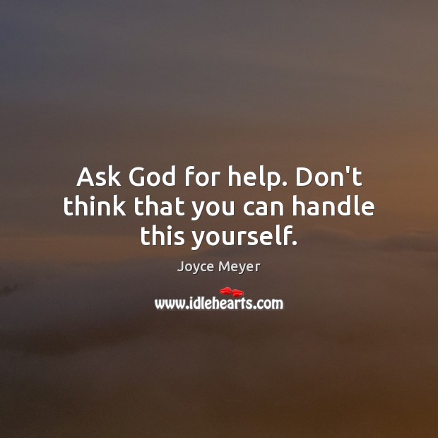 Ask God for help. Don’t think that you can handle this yourself. Image