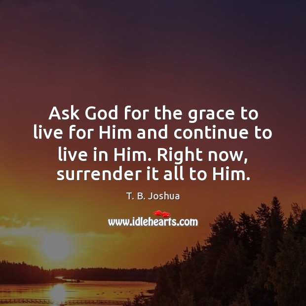 Ask God for the grace to live for Him and continue to T. B. Joshua Picture Quote