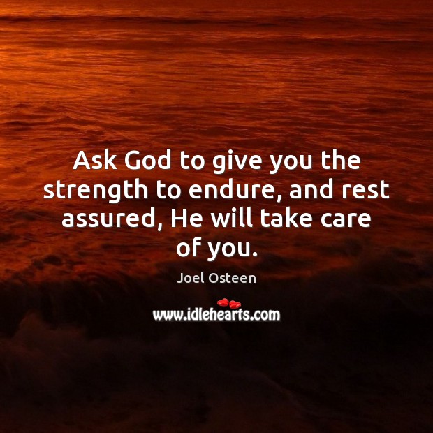 Ask God to give you the strength to endure, and rest assured, He will take care of you. Joel Osteen Picture Quote