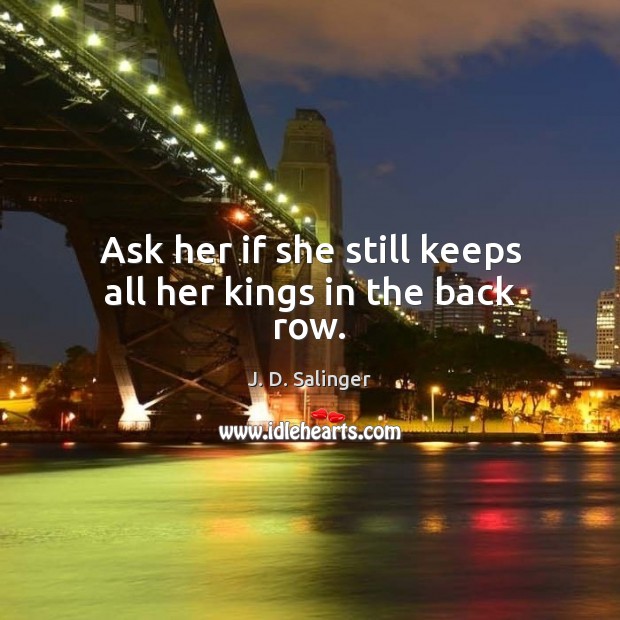 Ask her if she still keeps all her kings in the back row. J. D. Salinger Picture Quote