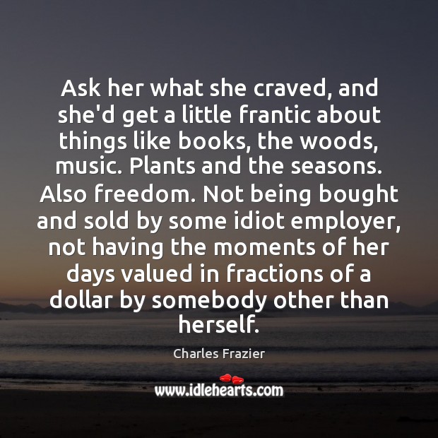 Ask her what she craved, and she’d get a little frantic about Charles Frazier Picture Quote