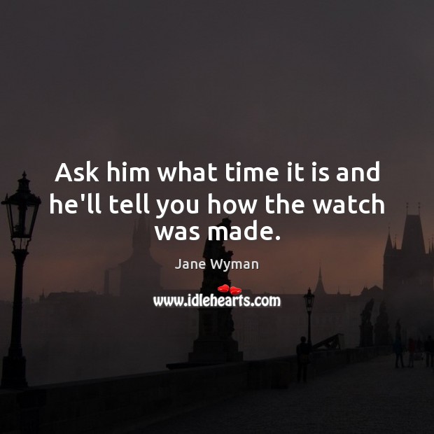 Ask him what time it is and he’ll tell you how the watch was made. Jane Wyman Picture Quote
