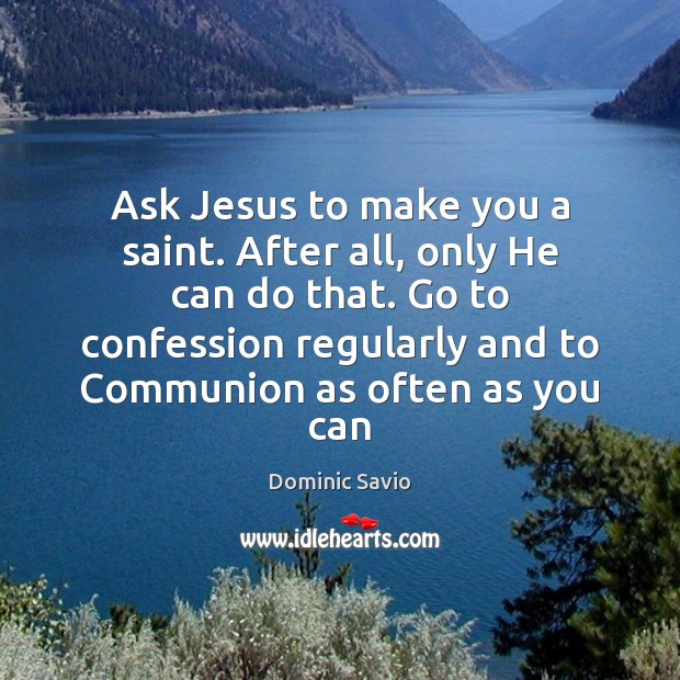 Ask Jesus to make you a saint. After all, only He can Image
