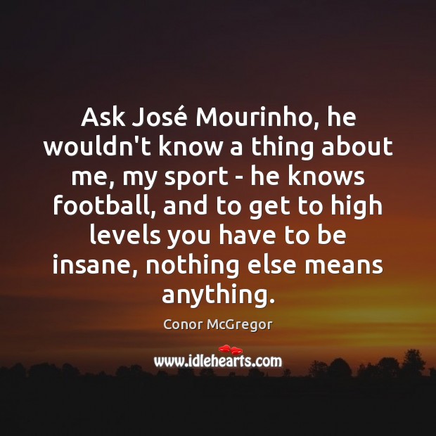 Ask José Mourinho, he wouldn’t know a thing about me, my sport Image