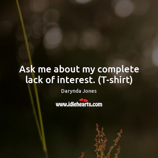 Ask me about my complete lack of interest. (T-shirt) Darynda Jones Picture Quote