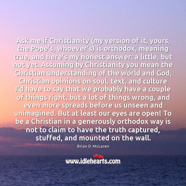 Ask me if Christianity (my version of it, yours, the Pope’s, whoever’s) Understanding Quotes Image