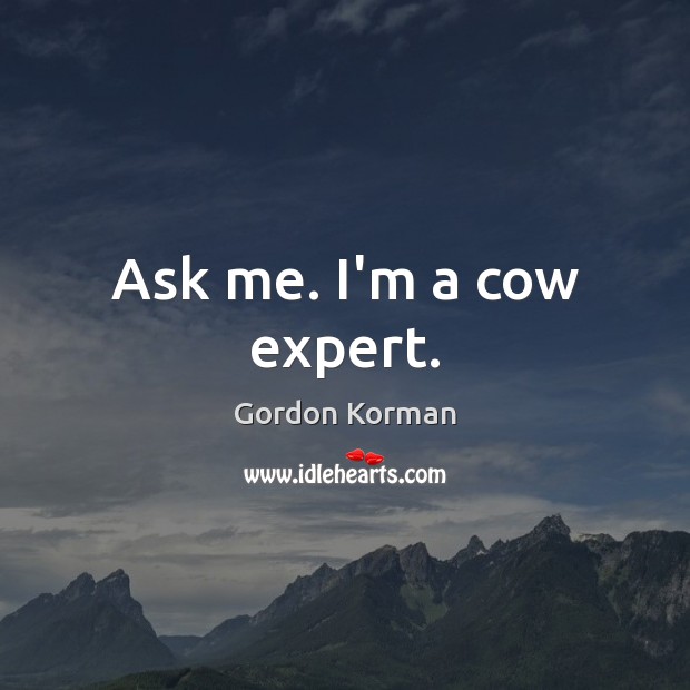 Ask me. I’m a cow expert. Gordon Korman Picture Quote