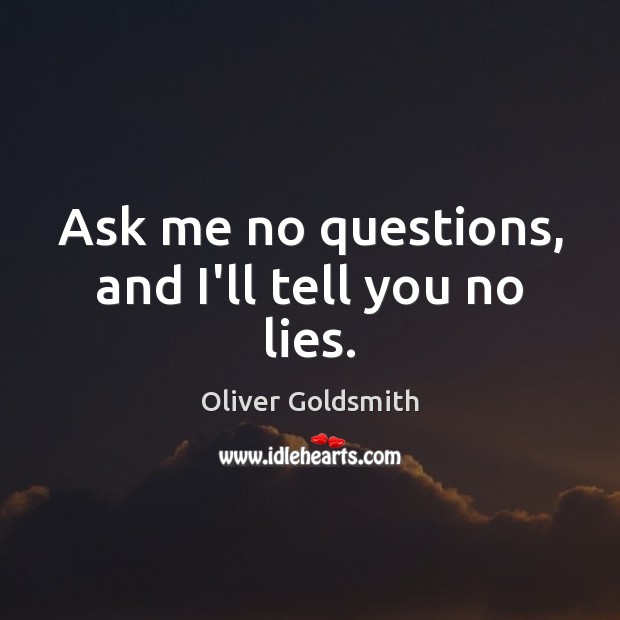 Ask me no questions, and I’ll tell you no lies. Oliver Goldsmith Picture Quote
