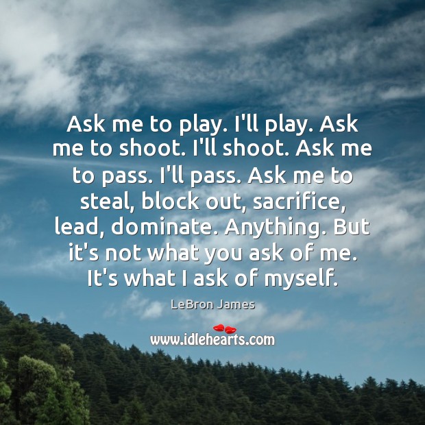 Ask me to play. I’ll play. Ask me to shoot. I’ll shoot. LeBron James Picture Quote