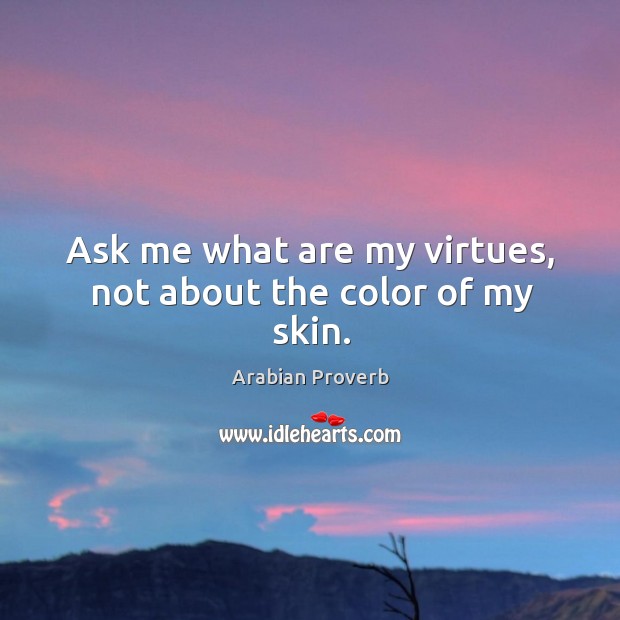 Ask me what are my virtues, not about the color of my skin. Arabian Proverbs Image