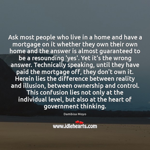 Ask most people who live in a home and have a mortgage Dambisa Moyo Picture Quote