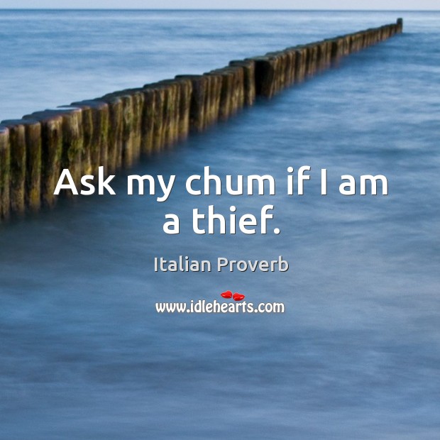 Ask my chum if I am a thief. Image