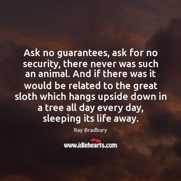 Ask no guarantees, ask for no security, there never was such an Ray Bradbury Picture Quote