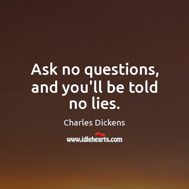 Ask no questions, and you’ll be told no lies. Charles Dickens Picture Quote