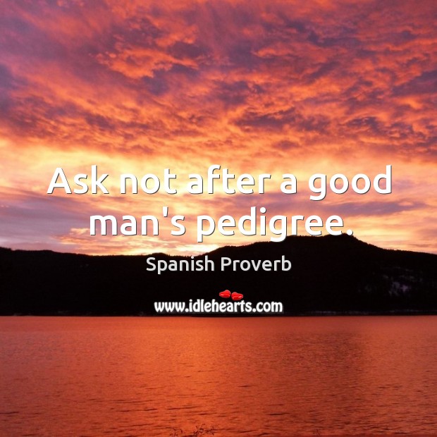 Ask not after a good man’s pedigree. Image