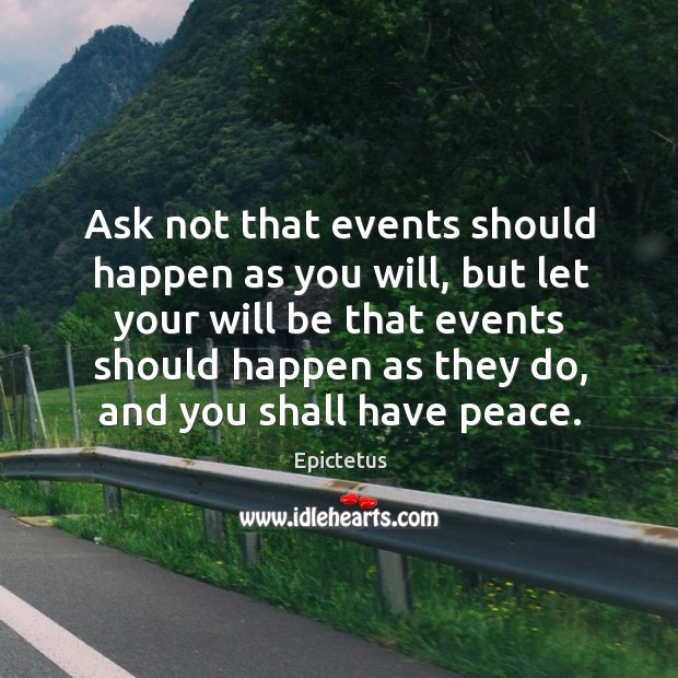 Ask not that events should happen as you will, but let your will be that events Epictetus Picture Quote