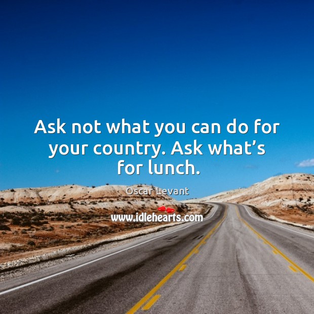Ask not what you can do for your country. Ask what’s for lunch. Image