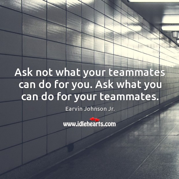 Ask not what your teammates can do for you. Ask what you can do for your teammates. Earvin Johnson Jr. Picture Quote