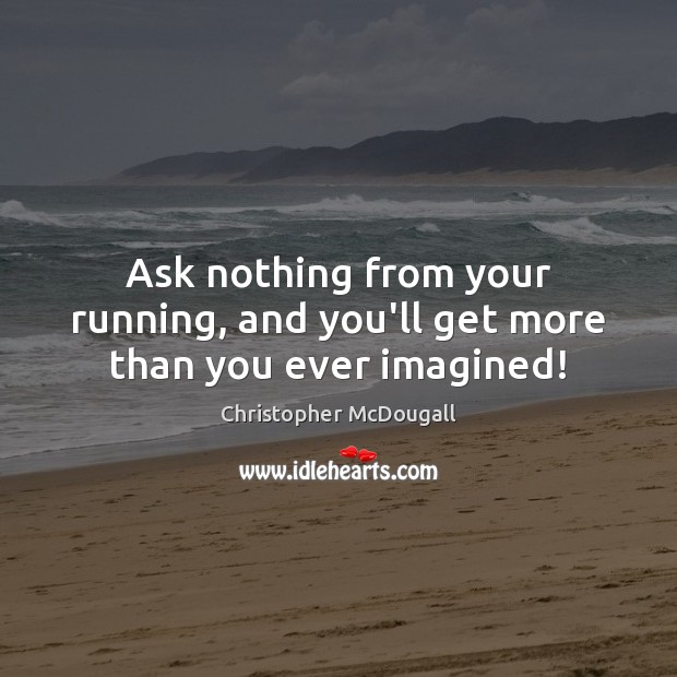 Ask nothing from your running, and you’ll get more than you ever imagined! Christopher McDougall Picture Quote