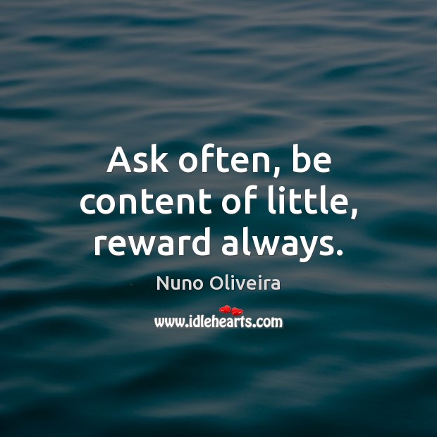 Ask often, be content of little, reward always. Nuno Oliveira Picture Quote