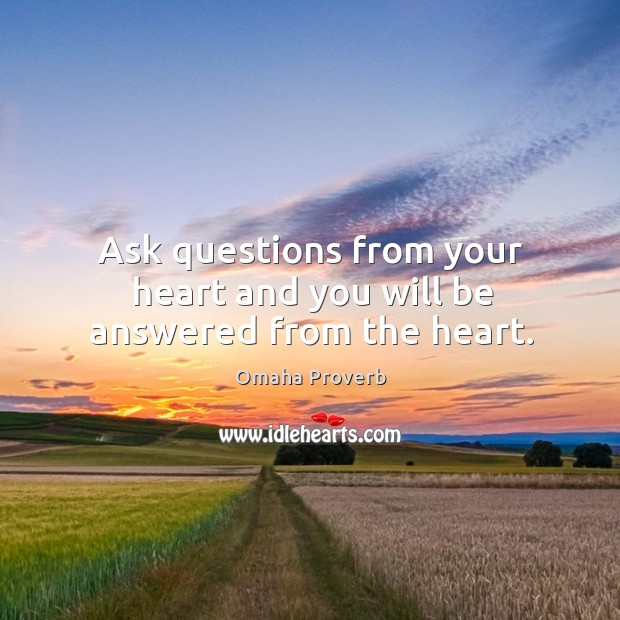 Ask questions from your heart and you will be answered from the heart. Omaha Proverbs Image