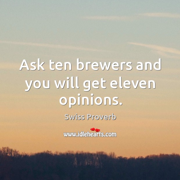 Ask ten brewers and you will get eleven opinions. Swiss Proverbs Image
