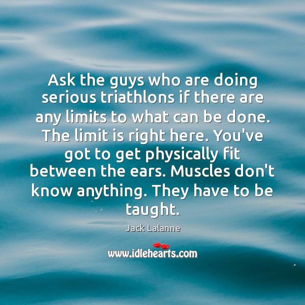 Ask the guys who are doing serious triathlons if there are any Jack Lalanne Picture Quote
