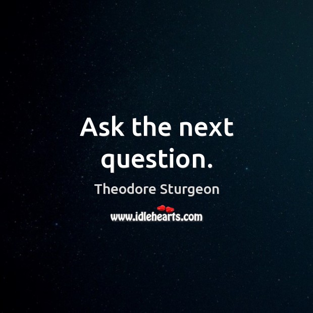 Ask the next question. Theodore Sturgeon Picture Quote
