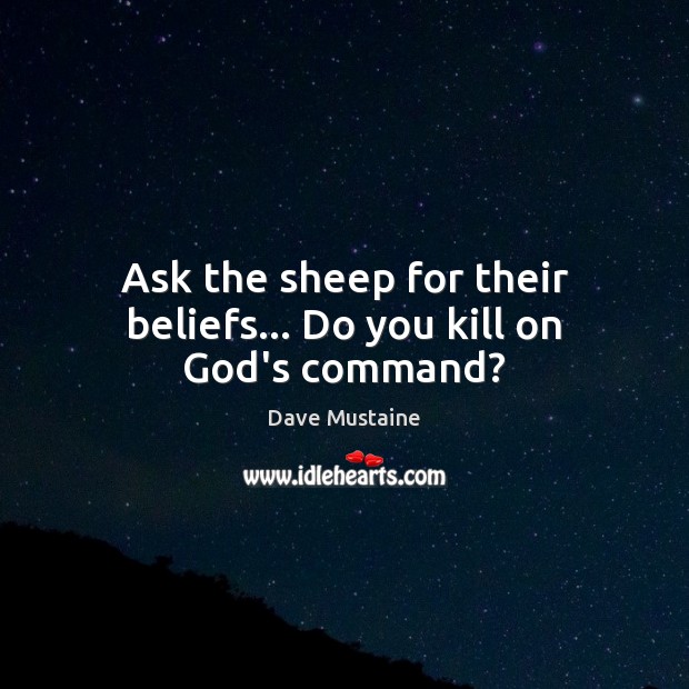 Ask the sheep for their beliefs… Do you kill on God’s command? Dave Mustaine Picture Quote