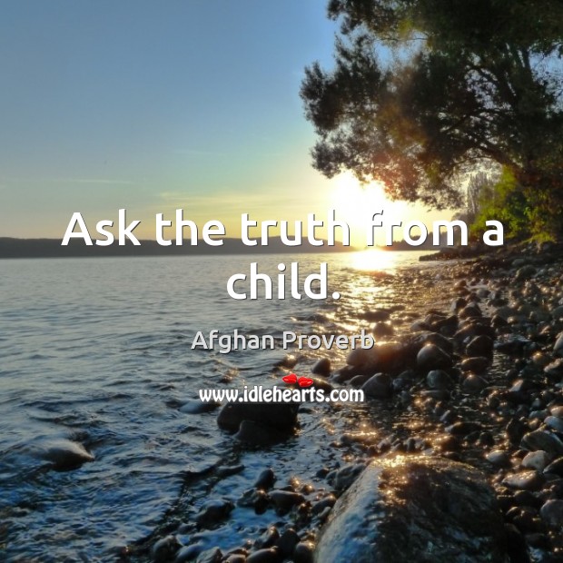 Ask the truth from a child. Afghan Proverbs Image