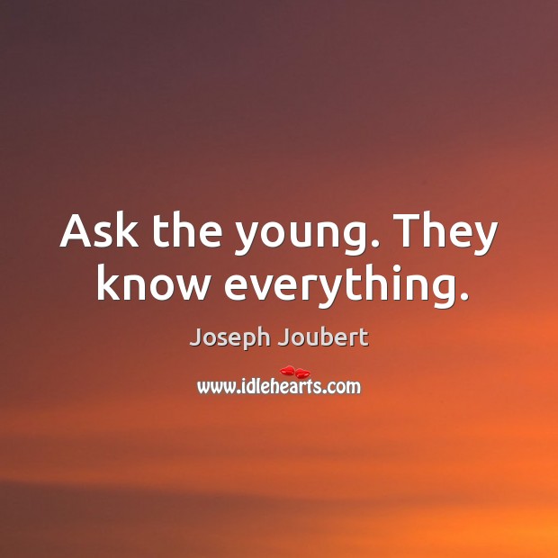 Ask the young. They know everything. Joseph Joubert Picture Quote