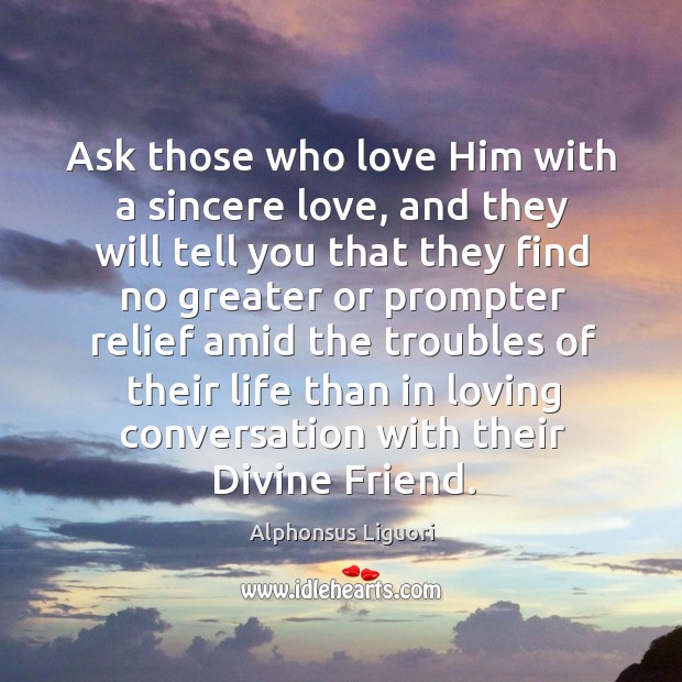 Ask those who love him with a sincere love, and they will tell you that they find Alphonsus Liguori Picture Quote