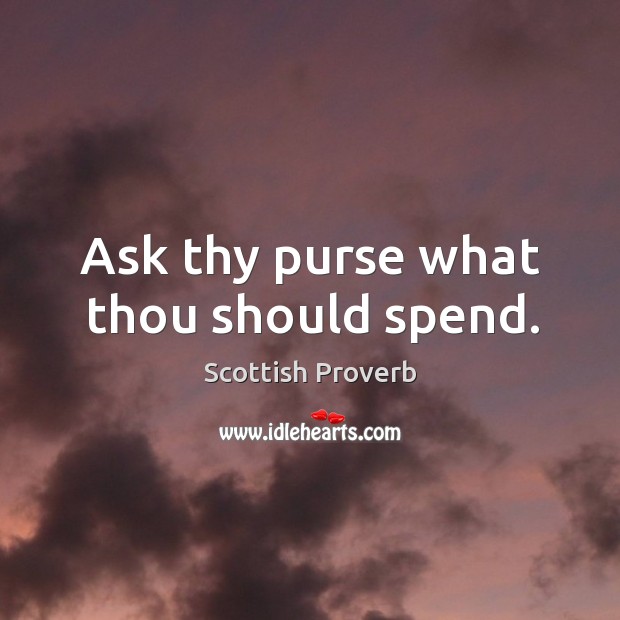 Ask thy purse what thou should spend. Scottish Proverbs Image