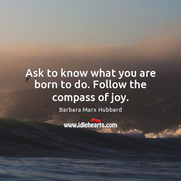 Ask to know what you are born to do. Follow the compass of joy. Image