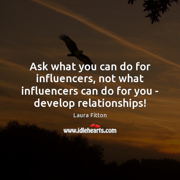 Ask what you can do for influencers, not what influencers can do Laura Fitton Picture Quote