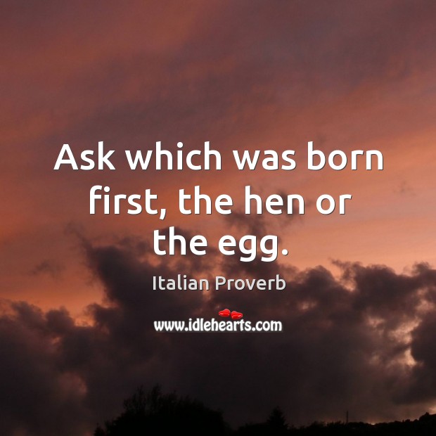 Ask which was born first, the hen or the egg. Italian Proverbs Image