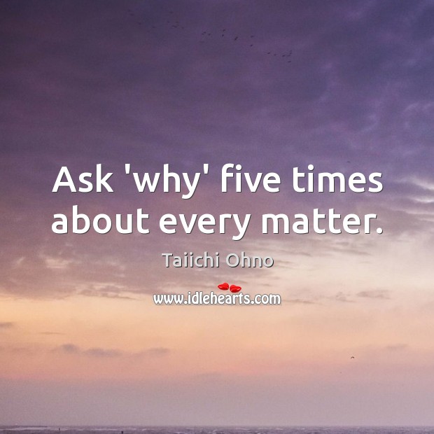 Ask ‘why’ five times about every matter. Taiichi Ohno Picture Quote