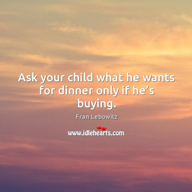 Ask your child what he wants for dinner only if he’s buying. Image
