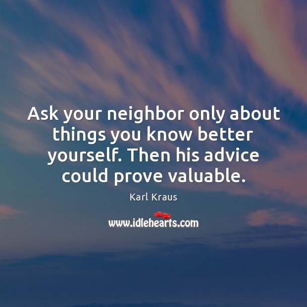 Ask your neighbor only about things you know better yourself. Then his Karl Kraus Picture Quote