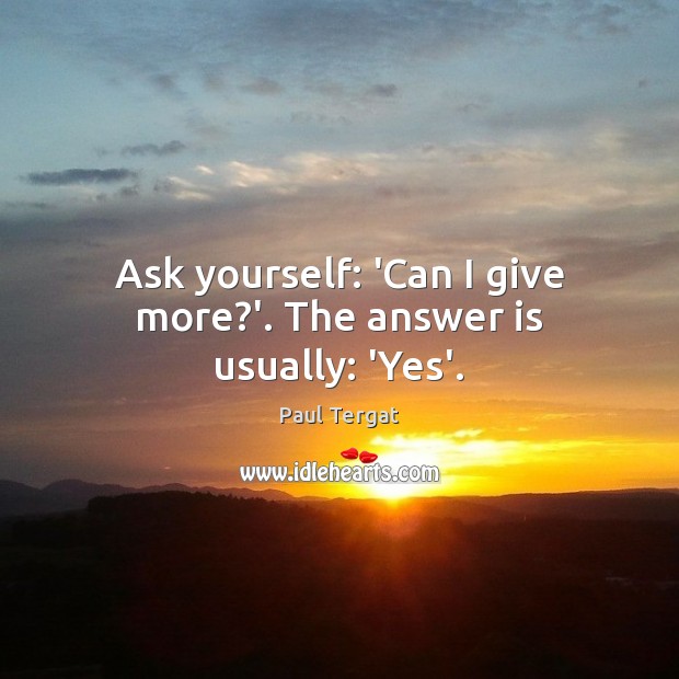 Ask yourself: ‘Can I give more?’. The answer is usually: ‘Yes’. Paul Tergat Picture Quote