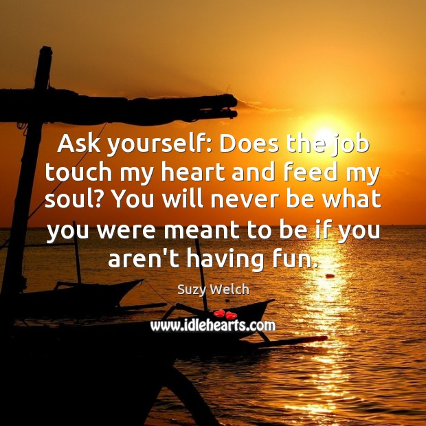 Ask yourself: Does the job touch my heart and feed my soul? Suzy Welch Picture Quote
