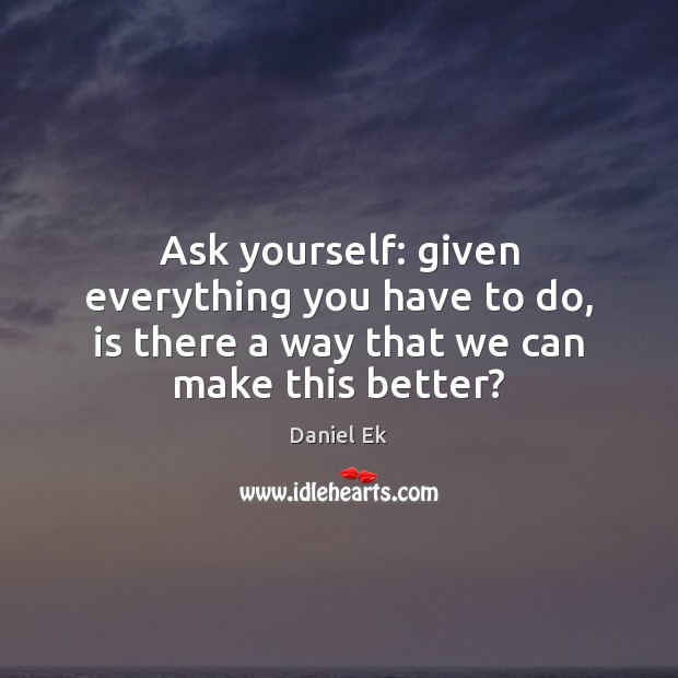 Ask yourself: given everything you have to do, is there a way Image