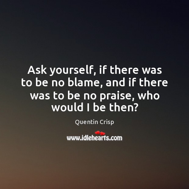 Ask yourself, if there was to be no blame, and if there Praise Quotes Image