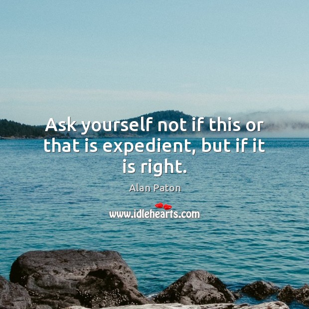 Ask yourself not if this or that is expedient, but if it is right. Image