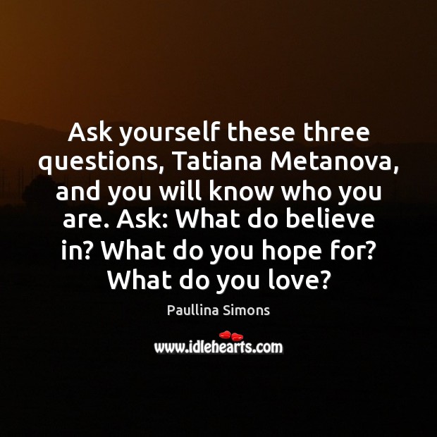 Ask yourself these three questions, Tatiana Metanova, and you will know who Paullina Simons Picture Quote