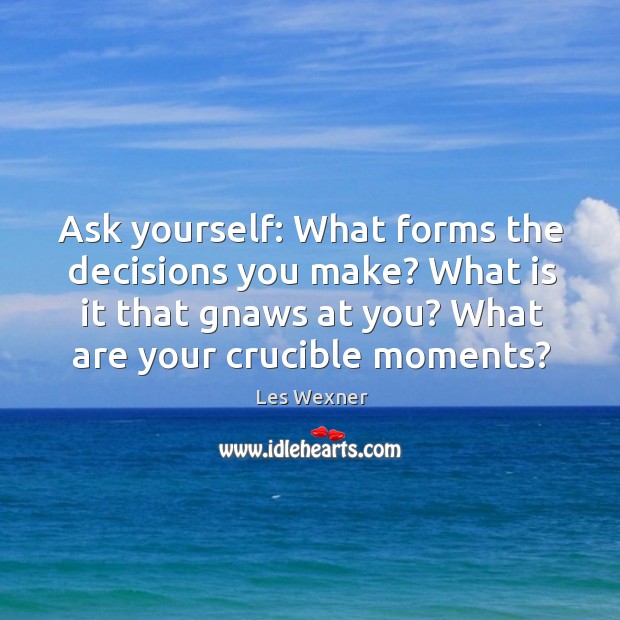 Ask yourself: What forms the decisions you make? What is it that Les Wexner Picture Quote