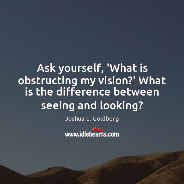 Ask yourself, ‘What is obstructing my vision?’ What is the difference Image