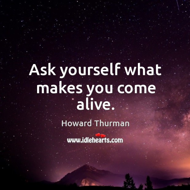 Ask yourself what makes you come alive. Image